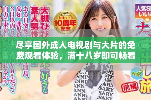 尽享国外成人电视剧与大片的免费观看体验，满十八岁即可畅看
