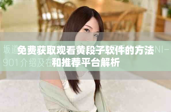 免费获取观看黄段子软件的方法和推荐平台解析