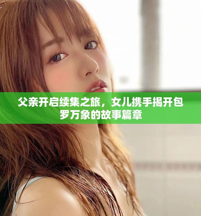 父亲开启续集之旅，女儿携手揭开包罗万象的故事篇章