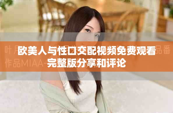 欧美人与性口交配视频免费观看完整版分享和评论