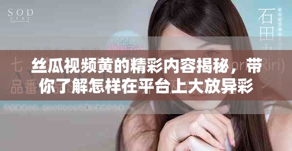 丝瓜视频黄的精彩内容揭秘，带你了解怎样在平台上大放异彩