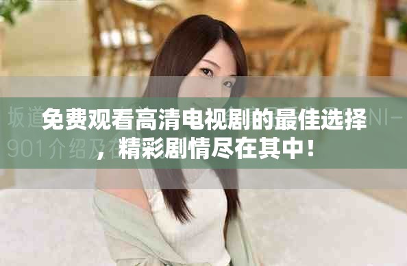 免费观看高清电视剧的最佳选择，精彩剧情尽在其中！