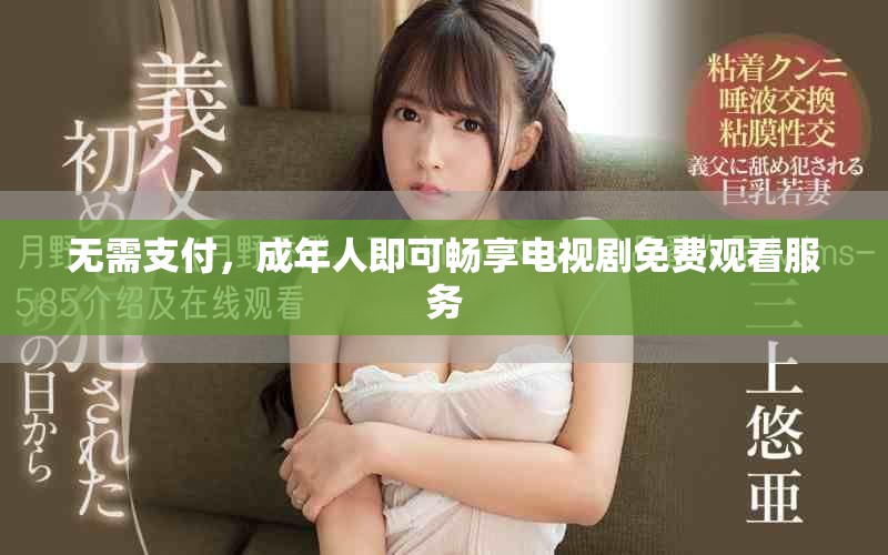 无需支付，成年人即可畅享电视剧免费观看服务