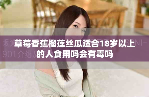 草莓香蕉榴莲丝瓜适合18岁以上的人食用吗会有毒吗