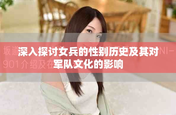 深入探讨女兵的性别历史及其对军队文化的影响