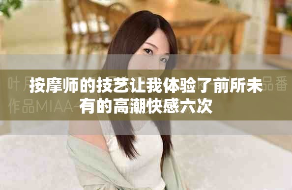按摩师的技艺让我体验了前所未有的高潮快感六次