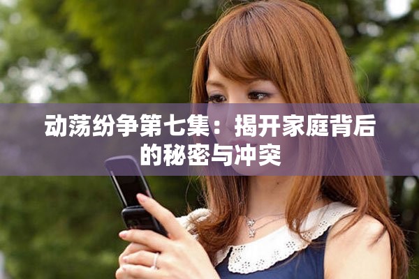 动荡纷争第七集：揭开家庭背后的秘密与冲突