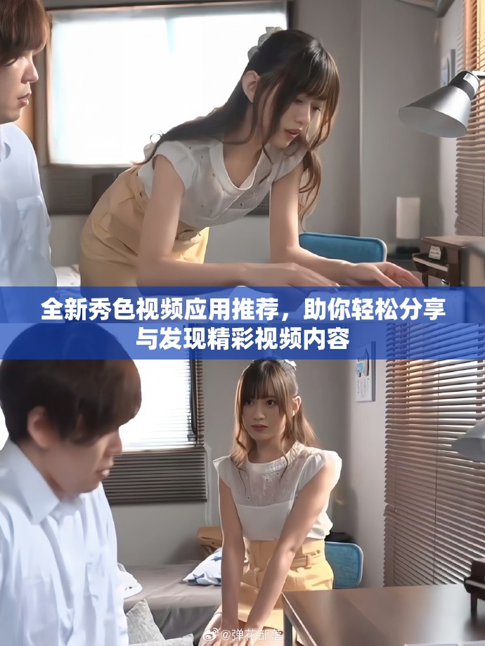 全新秀色视频应用推荐，助你轻松分享与发现精彩视频内容
