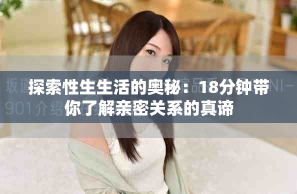 探索性生生活的奥秘：18分钟带你了解亲密关系的真谛