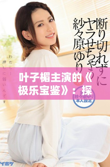 叶子楣主演的《极乐宝鉴》：探索欲望与救赎的奇幻旅程