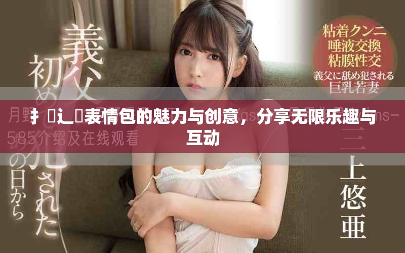 扌喿辶畐表情包的魅力与创意，分享无限乐趣与互动