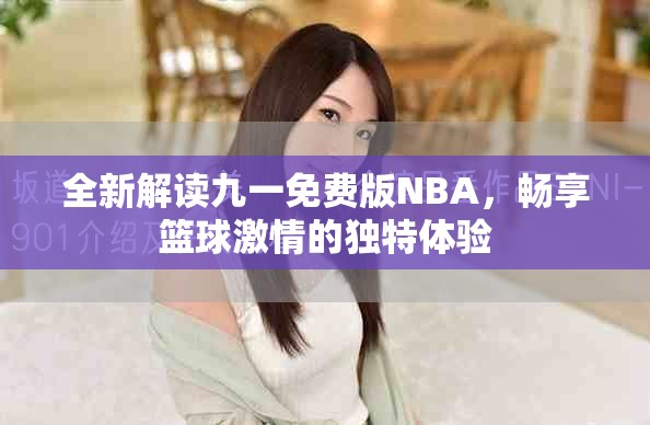 全新解读九一免费版NBA，畅享篮球激情的独特体验