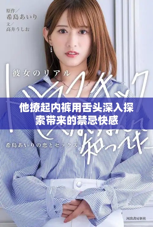 他撩起内裤用舌头深入探索带来的禁忌快感