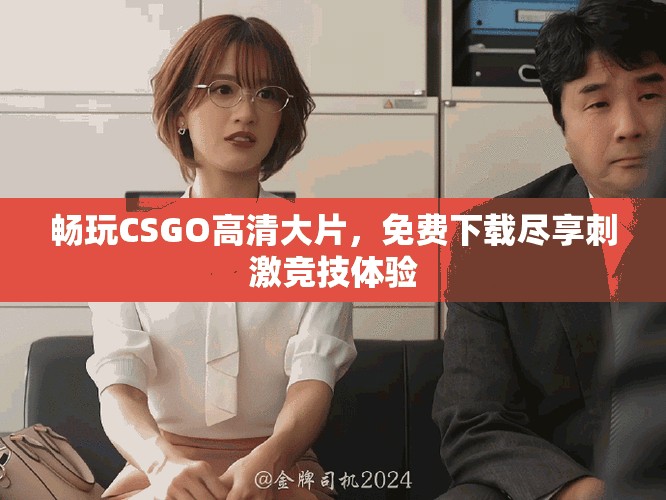 畅玩CSGO高清大片，免费下载尽享刺激竞技体验