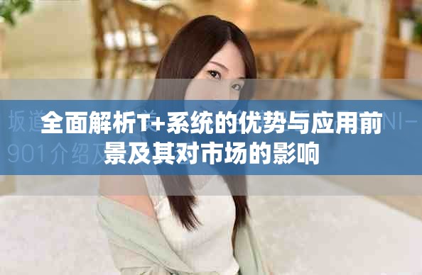 全面解析T+系统的优势与应用前景及其对市场的影响