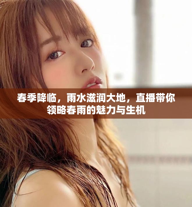 春季降临，雨水滋润大地，直播带你领略春雨的魅力与生机