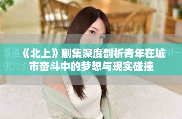 《北上》剧集深度剖析青年在城市奋斗中的梦想与现实碰撞