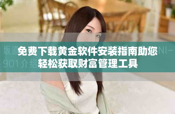 免费下载黄金软件安装指南助您轻松获取财富管理工具