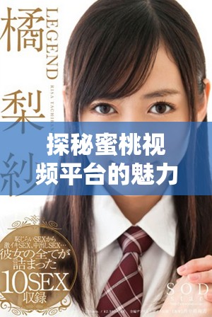 探秘蜜桃视频平台的魅力与特色，带你畅游新视界