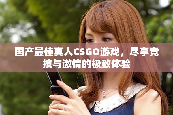 国产最佳真人CSGO游戏，尽享竞技与激情的极致体验