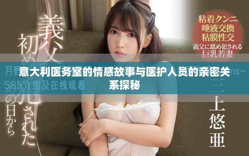意大利医务室的情感故事与医护人员的亲密关系探秘