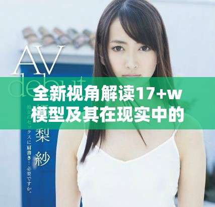 全新视角解读17+w模型及其在现实中的应用与影响