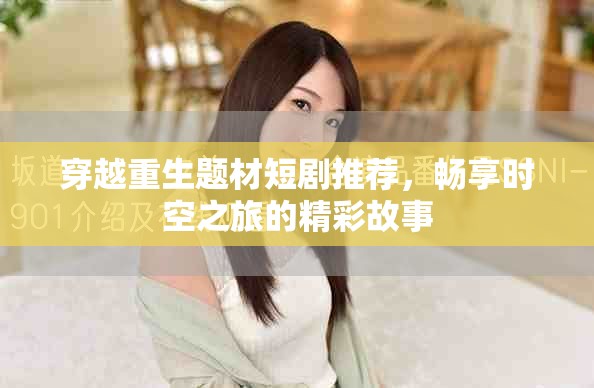 穿越重生题材短剧推荐，畅享时空之旅的精彩故事