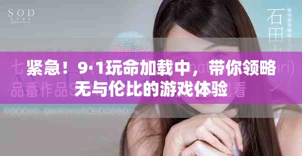 紧急！9·1玩命加载中，带你领略无与伦比的游戏体验