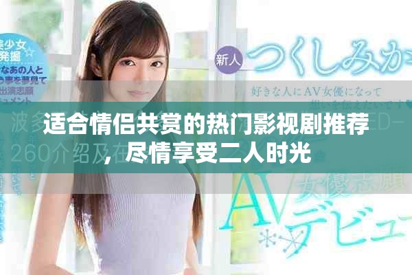 适合情侣共赏的热门影视剧推荐，尽情享受二人时光