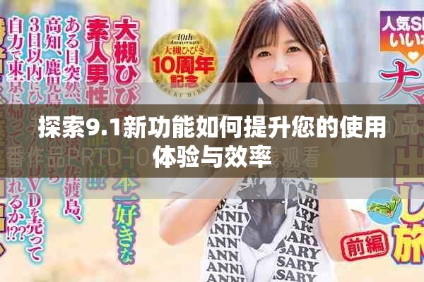 探索9.1新功能如何提升您的使用体验与效率