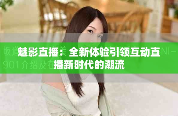 魅影直播：全新体验引领互动直播新时代的潮流