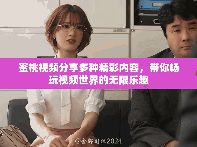 蜜桃视频分享多种精彩内容，带你畅玩视频世界的无限乐趣