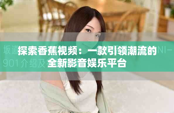 探索香蕉视频：一款引领潮流的全新影音娱乐平台