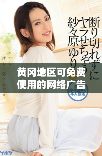 黄冈地区可免费使用的网络广告投放平台推荐