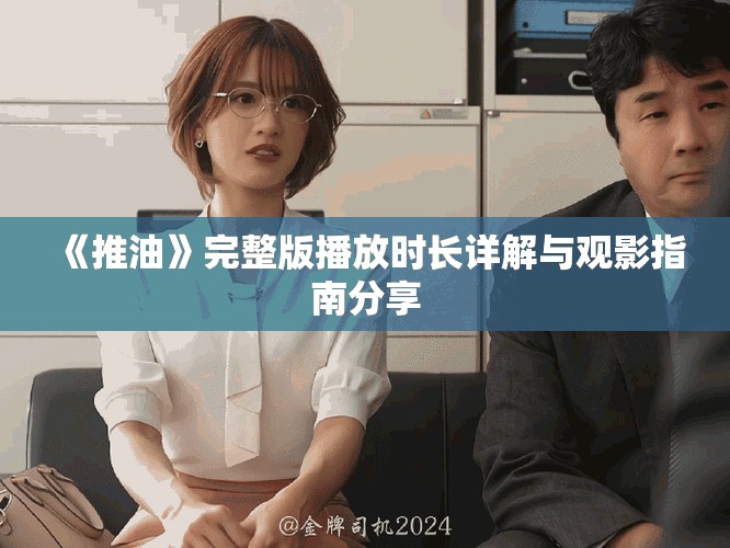 《推油》完整版播放时长详解与观影指南分享