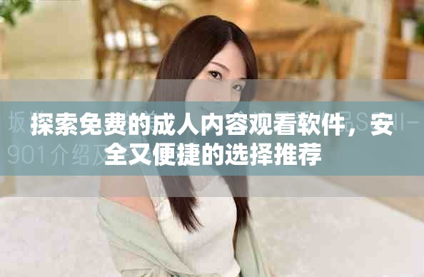 探索免费的成人内容观看软件，安全又便捷的选择推荐
