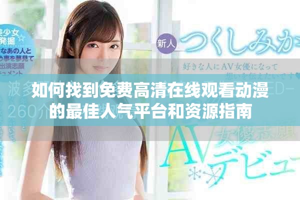 如何找到免费高清在线观看动漫的最佳人气平台和资源指南