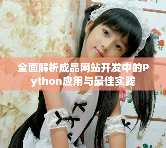 全面解析成品网站开发中的Python应用与最佳实践