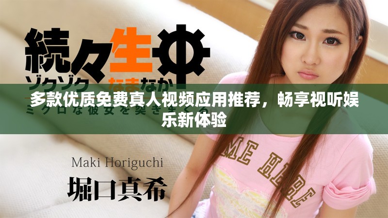 多款优质免费真人视频应用推荐，畅享视听娱乐新体验