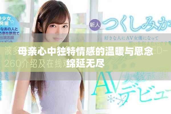母亲心中独特情感的温暖与思念绵延无尽