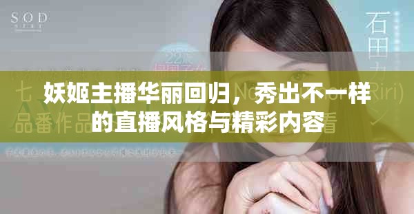 妖姬主播华丽回归，秀出不一样的直播风格与精彩内容