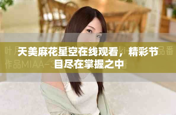 天美麻花星空在线观看，精彩节目尽在掌握之中