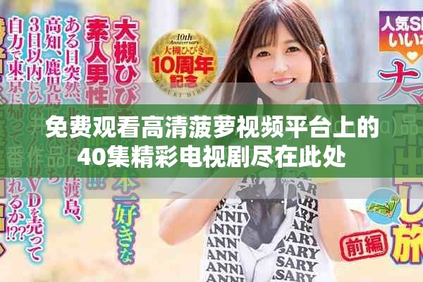 免费观看高清菠萝视频平台上的40集精彩电视剧尽在此处