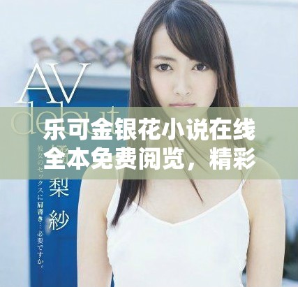 乐可金银花小说在线全本免费阅览，精彩剧情等你来发现