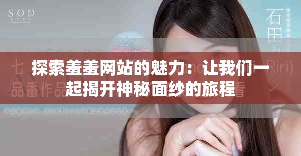 探索羞羞网站的魅力：让我们一起揭开神秘面纱的旅程