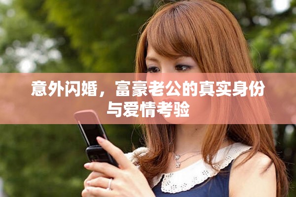 意外闪婚，富豪老公的真实身份与爱情考验