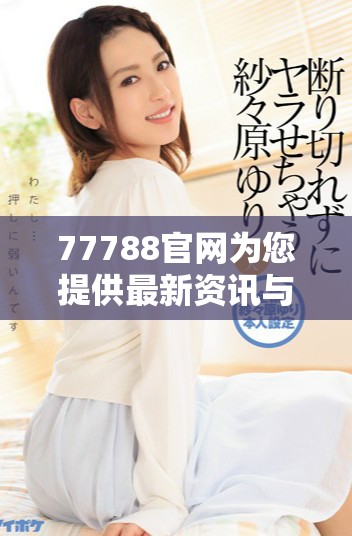 77788官网为您提供最新资讯与服务平台导航查询