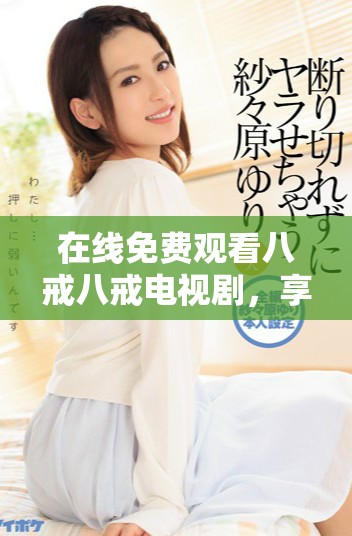 在线免费观看八戒八戒电视剧，享受精彩剧情与角色魅力