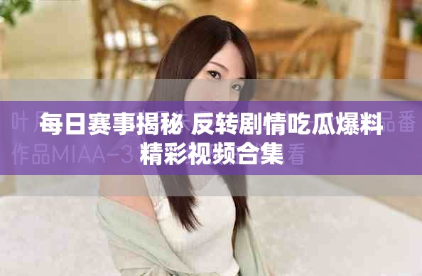 每日赛事揭秘 反转剧情吃瓜爆料精彩视频合集