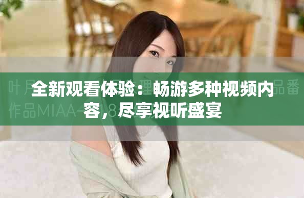 全新观看体验：畅游多种视频内容，尽享视听盛宴